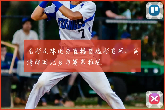 竞彩足球比分直播首选彩客网：高清即时比分与赛果推送