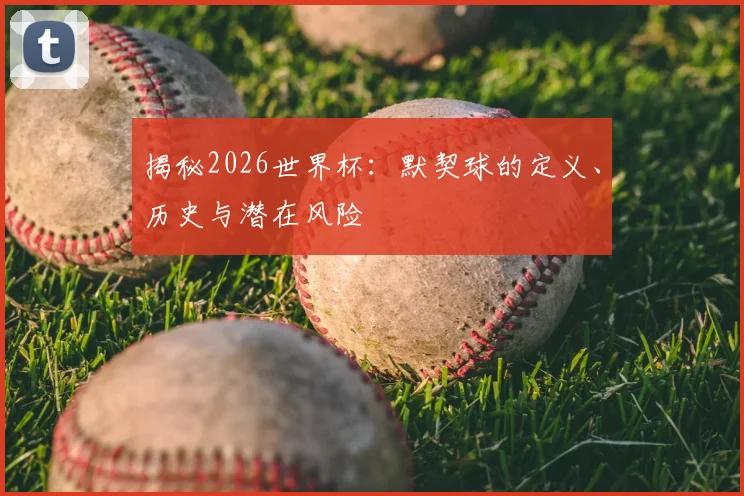 揭秘2026世界杯：默契球的定义、历史与潜在风险