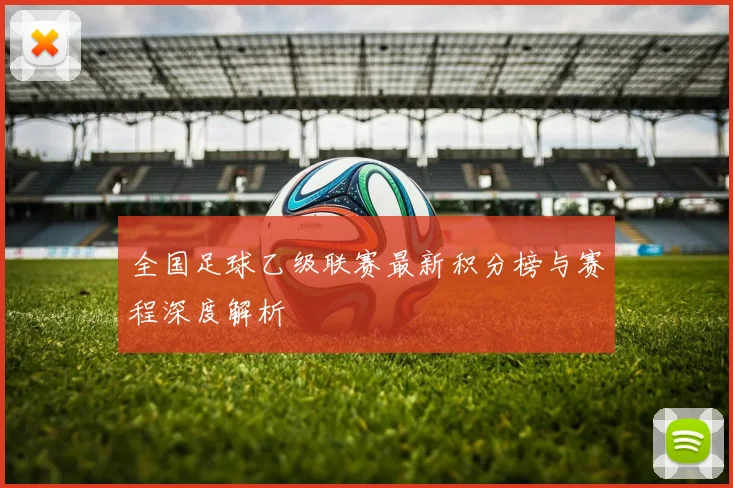 全国足球乙级联赛最新积分榜与赛程深度解析