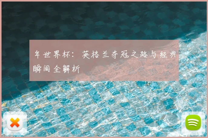 年世界杯：英格兰夺冠之路与经典瞬间全解析